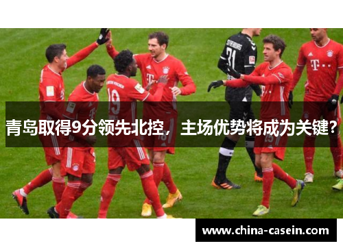 青岛取得9分领先北控，主场优势将成为关键？